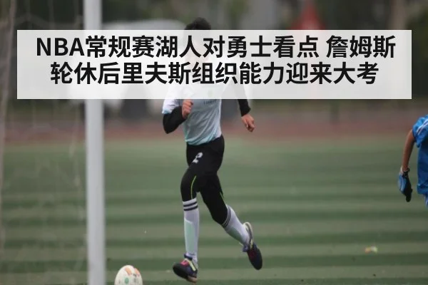 NBA常规赛湖人对勇士看点 詹姆斯轮休后里夫斯组织能力迎来大考