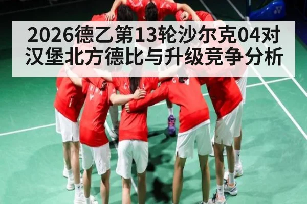 2026德乙第13轮沙尔克04对汉堡北方德比与升级竞争分析